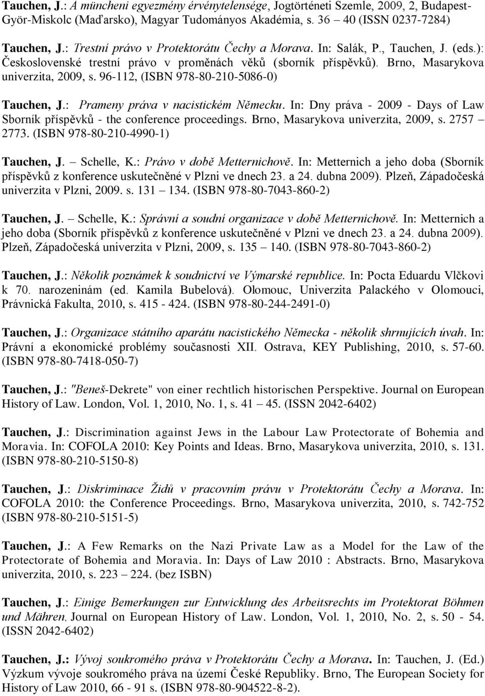 96-112, (ISBN 978-80-210-5086-0) Tauchen, J.: Prameny práva v nacistickém Německu. In: Dny práva - 2009 - Days of Law Sborník příspěvků - the conference proceedings.