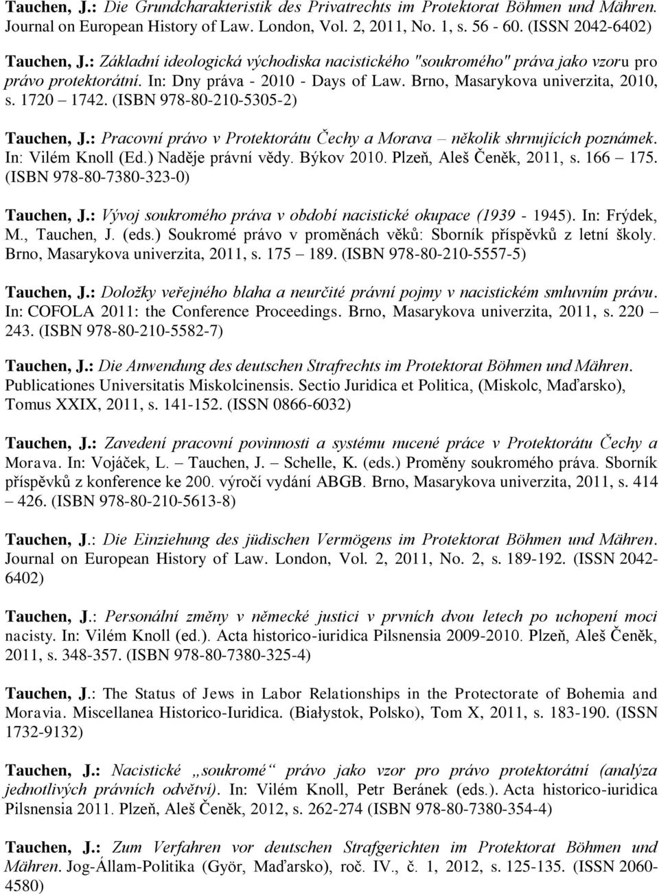 (ISBN 978-80-210-5305-2) Tauchen, J.: Pracovní právo v Protektorátu Čechy a Morava několik shrnujících poznámek. In: Vilém Knoll (Ed.) Naděje právní vědy. Býkov 2010. Plzeň, Aleš Čeněk, 2011, s.