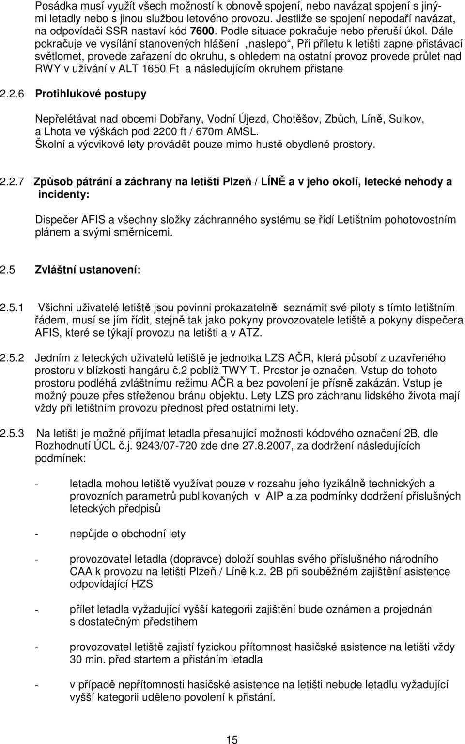 Dále pokračuje ve vysílání stanovených hlášení naslepo, Při příletu k letišti zapne přistávací světlomet, provede zařazení do okruhu, s ohledem na ostatní provoz provede průlet nad RWY v užívání v