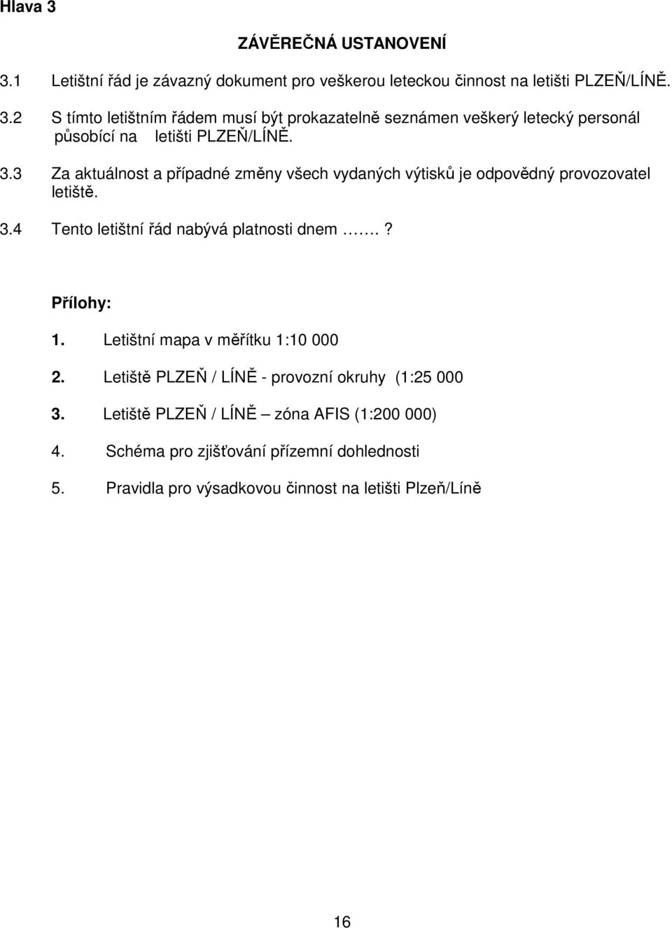 Letištní mapa v měřítku 1:10 000 2. Letiště PLZEŇ / LÍNĚ - provozní okruhy (1:25 000 3. Letiště PLZEŇ / LÍNĚ zóna AFIS (1:200 000) 4.