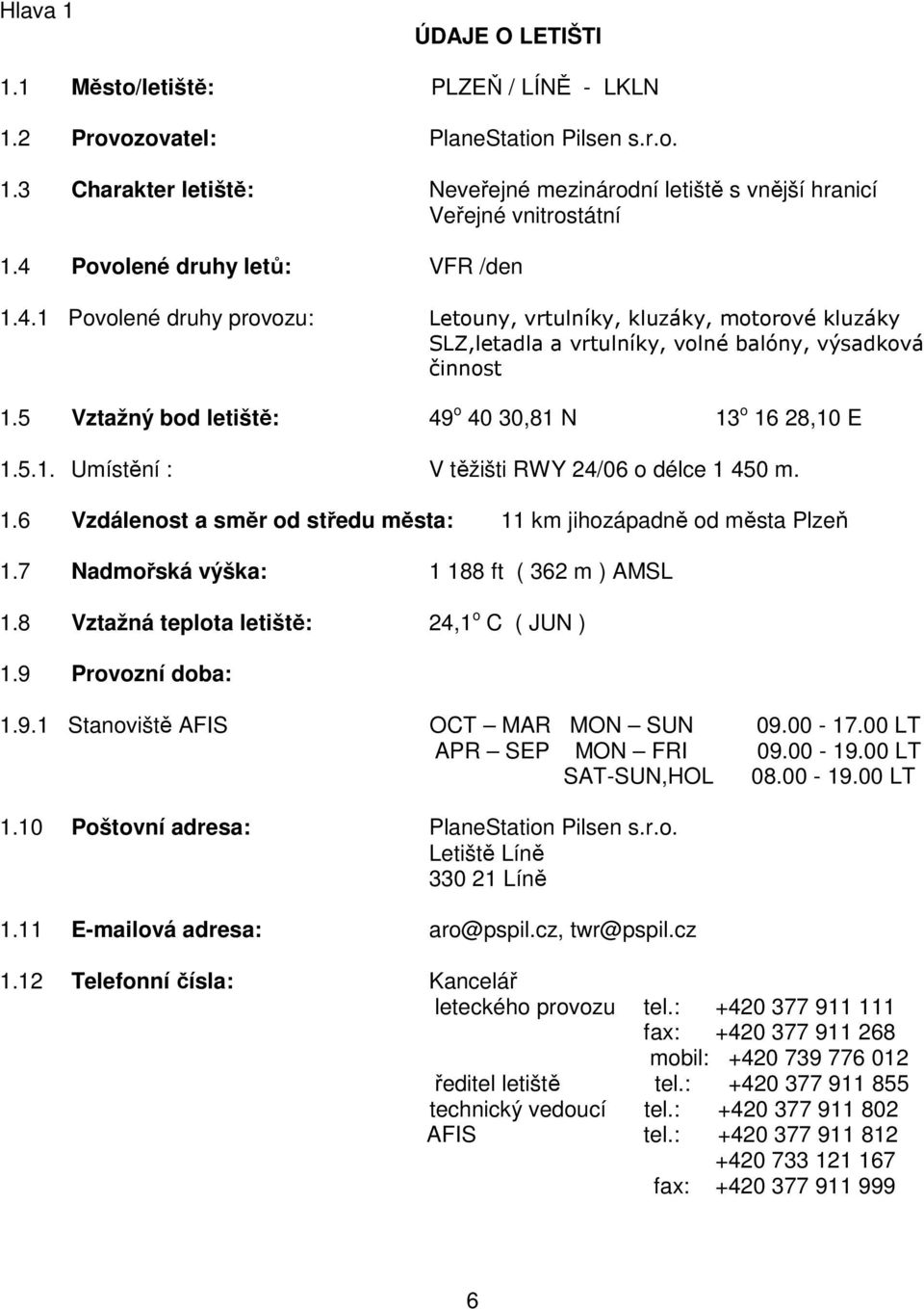 5 Vztažný bod letiště: 49 o 40 30,81 N 13 o 16 28,10 E 1.5.1. Umístění : V těžišti RWY 24/06 o délce 1 450 m. 1.6 Vzdálenost a směr od středu města: 11 km jihozápadně od města Plzeň 1.