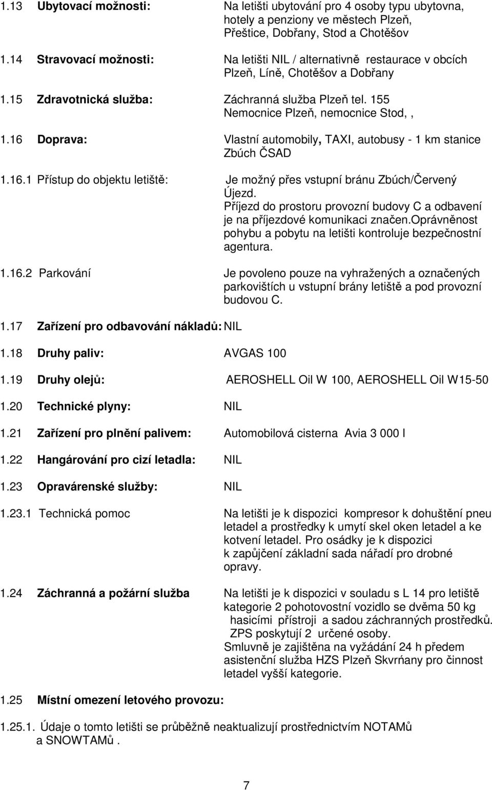 16 Doprava: Vlastní automobily, TAXI, autobusy - 1 km stanice Zbúch ČSAD 1.16.1 Přístup do objektu letiště: Je možný přes vstupní bránu Zbúch/Červený Újezd.