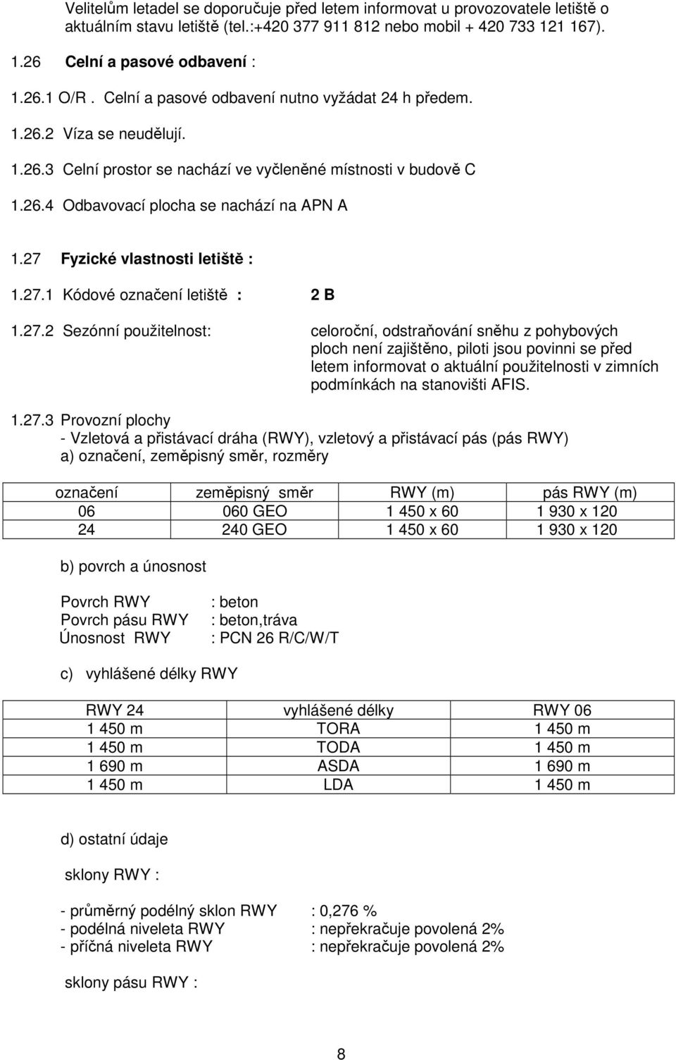 27 Fyzické vlastnosti letiště : 1.27.1 Kódové označení letiště : 2 B 1.27.2 Sezónní použitelnost: celoroční, odstraňování sněhu z pohybových ploch není zajištěno, piloti jsou povinni se před letem