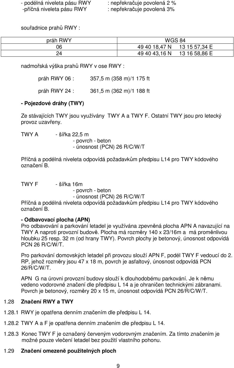 Ostatní TWY jsou pro letecký provoz uzavřeny. TWY A - šířka 22,5 m - povrch - beton - únosnost (PCN) 26 R/C/W/T Příčná a podélná niveleta odpovídá požadavkům předpisu L14 pro TWY kódového označení B.