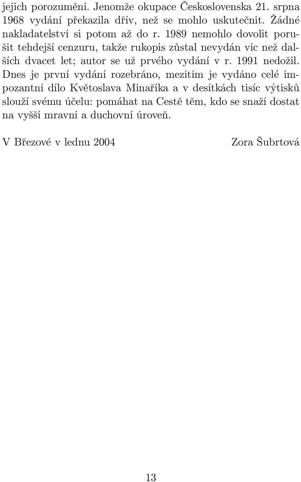 1989 nemohlo dovolit porušit tehdejší cenzuru, takže rukopis zůstal nevydán víc než dalších dvacet let; autor se už prvého vydání v r.