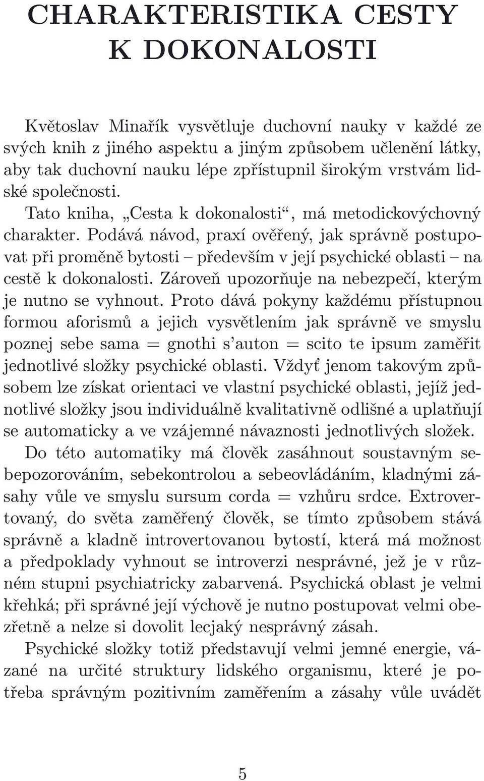 Podává návod, praxí ověřený, jak správně postupovat při proměně bytosti především v její psychické oblasti na cestě k dokonalosti. Zároveň upozorňuje na nebezpečí, kterým je nutno se vyhnout.