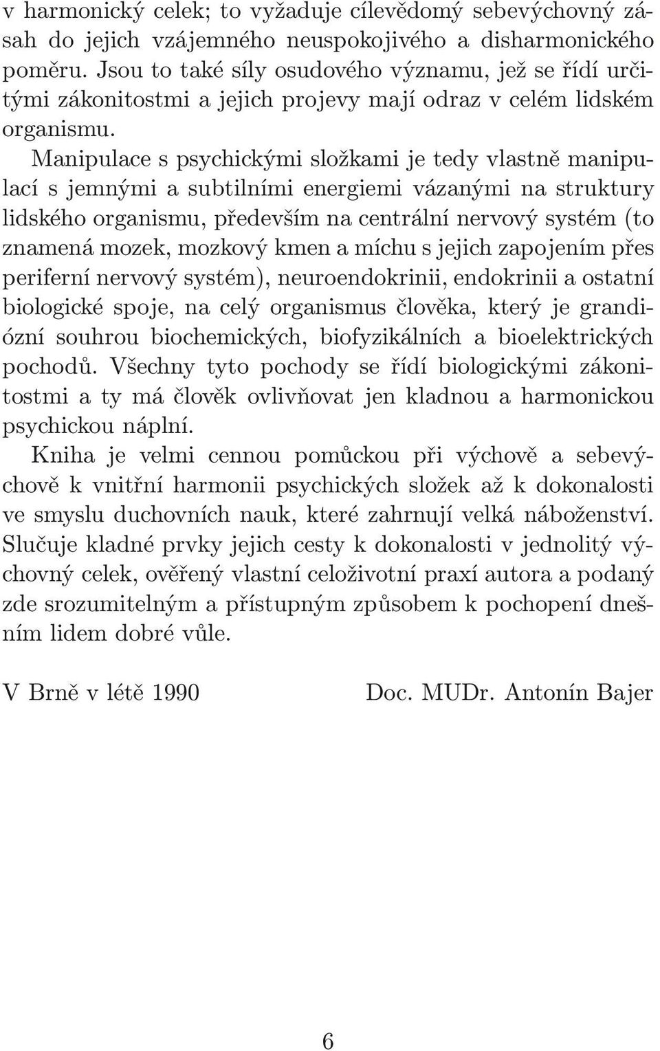 Manipulace s psychickými složkami je tedy vlastně manipulací s jemnými a subtilními energiemi vázanými na struktury lidského organismu, především na centrální nervový systém (to znamená mozek,