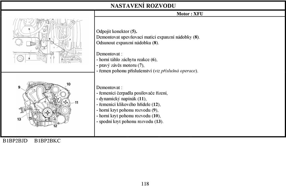 Demontovat : - horní táhlo záchytu reakce (6), - pravý závěs motoru (7), - řemen pohonu příslušenství (viz příslušná