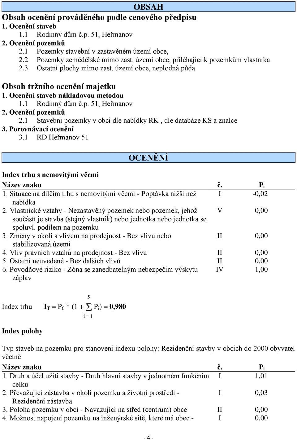 Ocenění staveb nákladovou metodou 1.1 Rodinný dům č.p. 51, Heřmanov 2. Ocenění pozemků 2.1 Stavební pozemky v obci dle nabídky RK, dle databáze KS a znalce 3. Porovnávací ocenění 3.