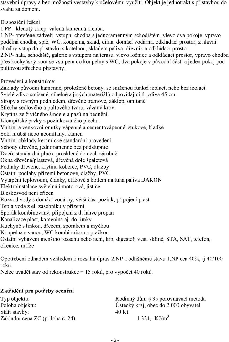 NP- otevřené zádveří, vstupní chodba s jednoramenným schodištěm, vlevo dva pokoje, vpravo podélná chodba, spíž, WC, koupelna, sklad, dílna, domácí vodárna, odkládací prostor, z hlavní chodby vstup do