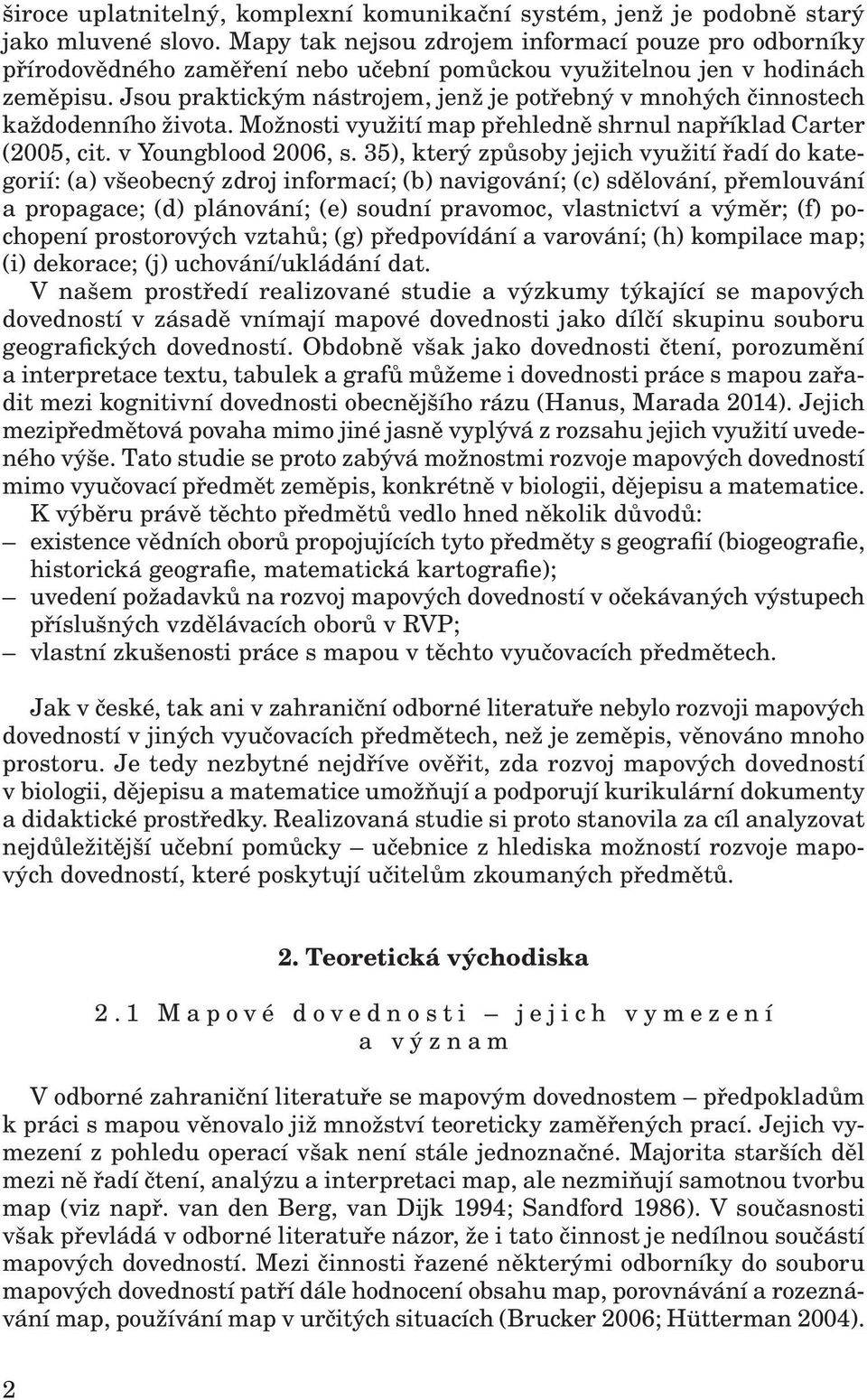 Jsou praktickým nástrojem, jenž je potřebný v mnohých činnostech každodenního života. Možnosti využití map přehledně shrnul například Carter (2005, cit. v Youngblood 2006, s.