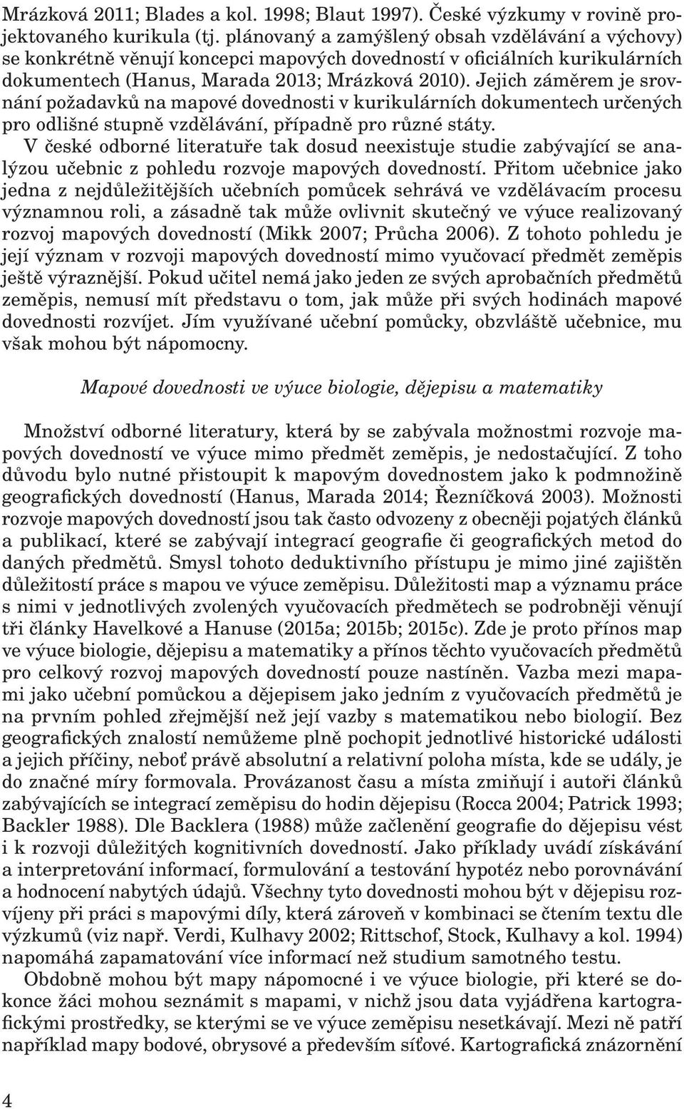 Jejich záměrem je srovnání požadavků na mapové dovednosti v kurikulárních dokumentech určených pro odlišné stupně vzdělávání, případně pro různé státy.