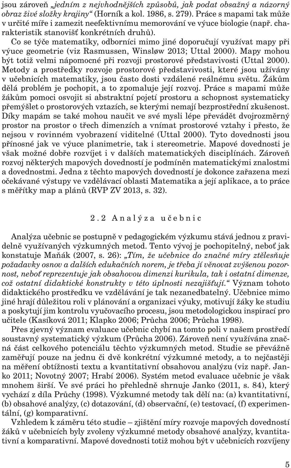 Co se týče matematiky, odborníci mimo jiné doporučují využívat mapy při výuce geometrie (viz Rasmussen, Winsløw 2013; Uttal 2000).