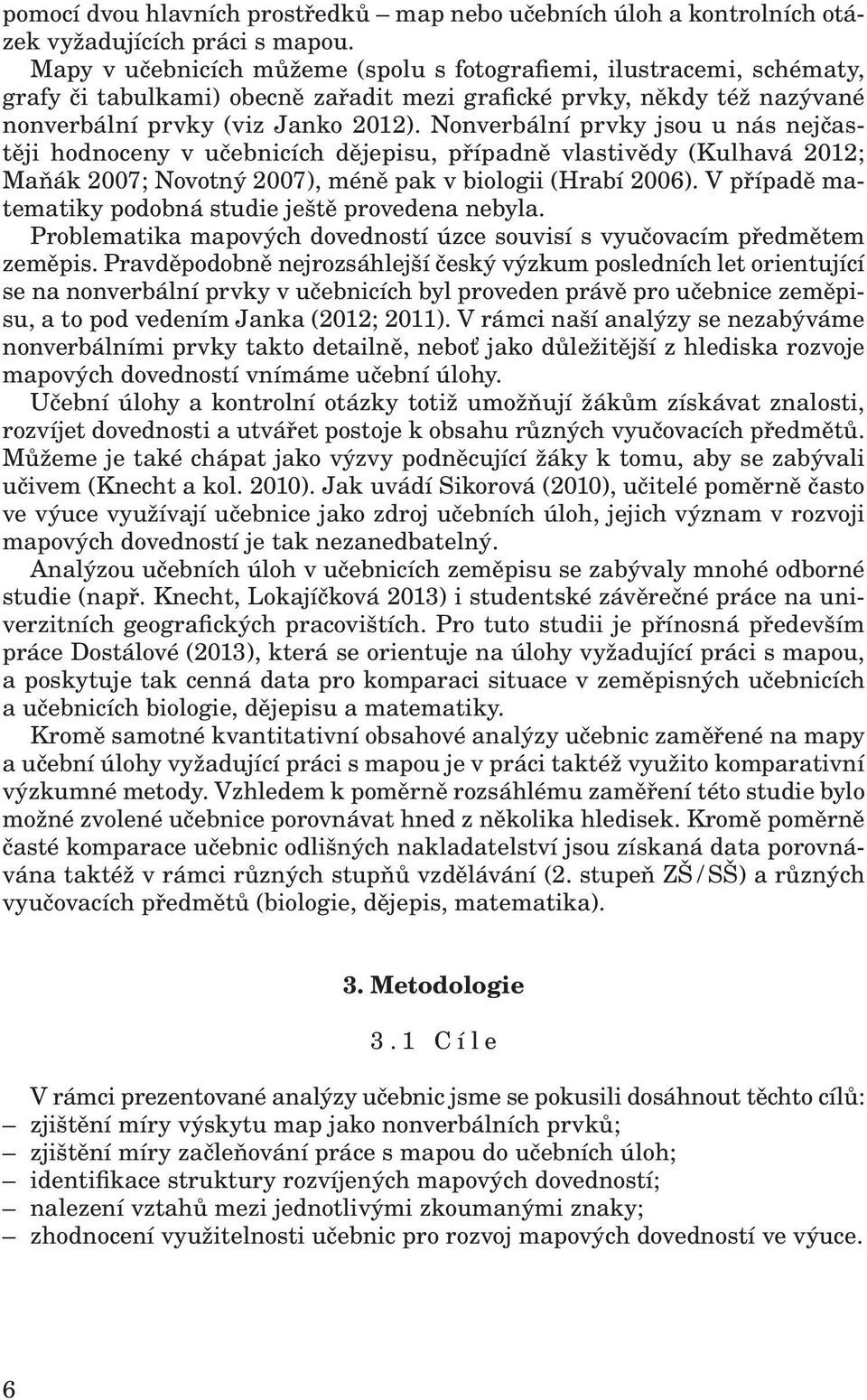 Nonverbální prvky jsou u nás nejčastěji hodnoceny v učebnicích dějepisu, případně vlastivědy (Kulhavá 2012; Maňák 2007; Novotný 2007), méně pak v biologii (Hrabí 2006).