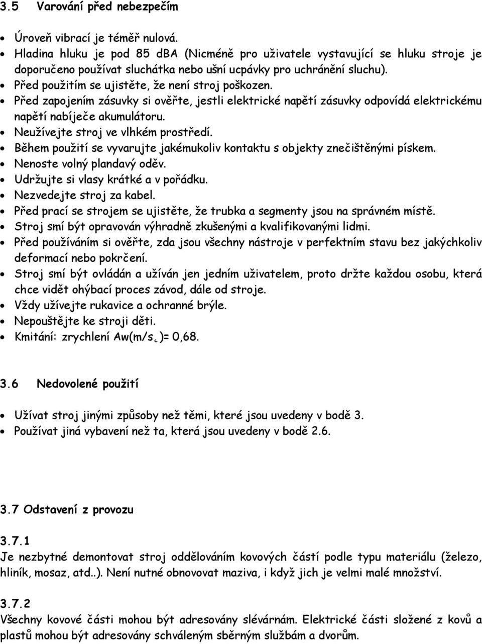 Před použitím se ujistěte, že není stroj poškozen. Před zapojením zásuvky si ověřte, jestli elektrické napětí zásuvky odpovídá elektrickému napětí nabíječe akumulátoru.