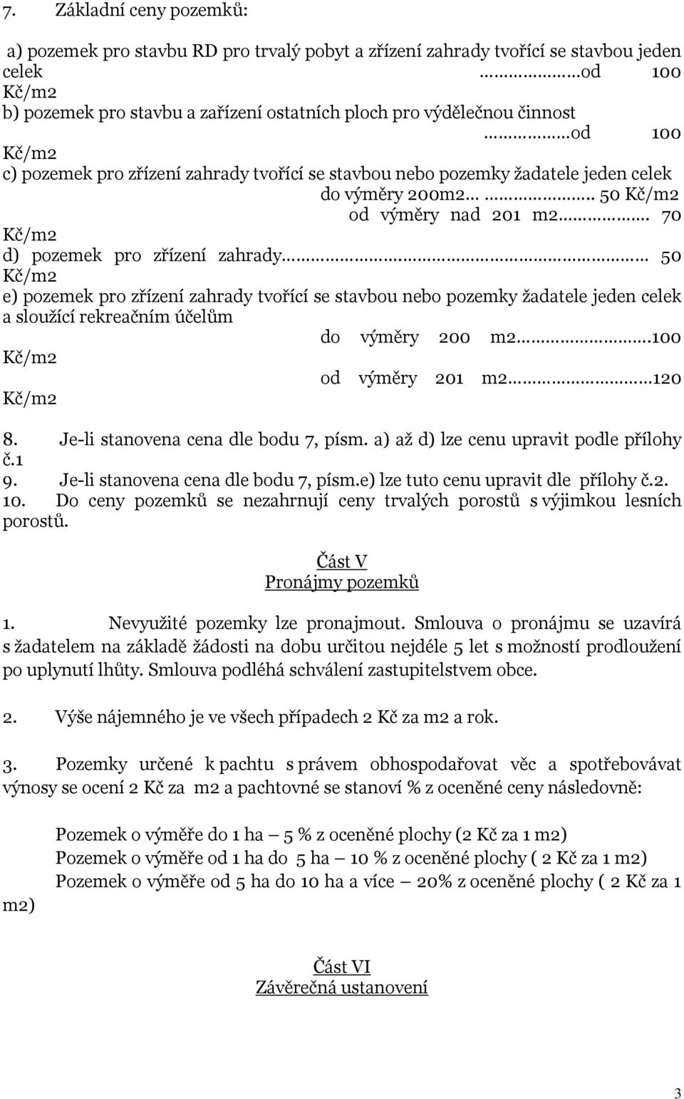 50 e) pozemek pro zřízení zahrady tvořící se stavbou nebo pozemky žadatele jeden celek a sloužící rekreačním účelům do výměry 200 m2.100 od výměry 201 m2 120 8. Je-li stanovena cena dle bodu 7, písm.
