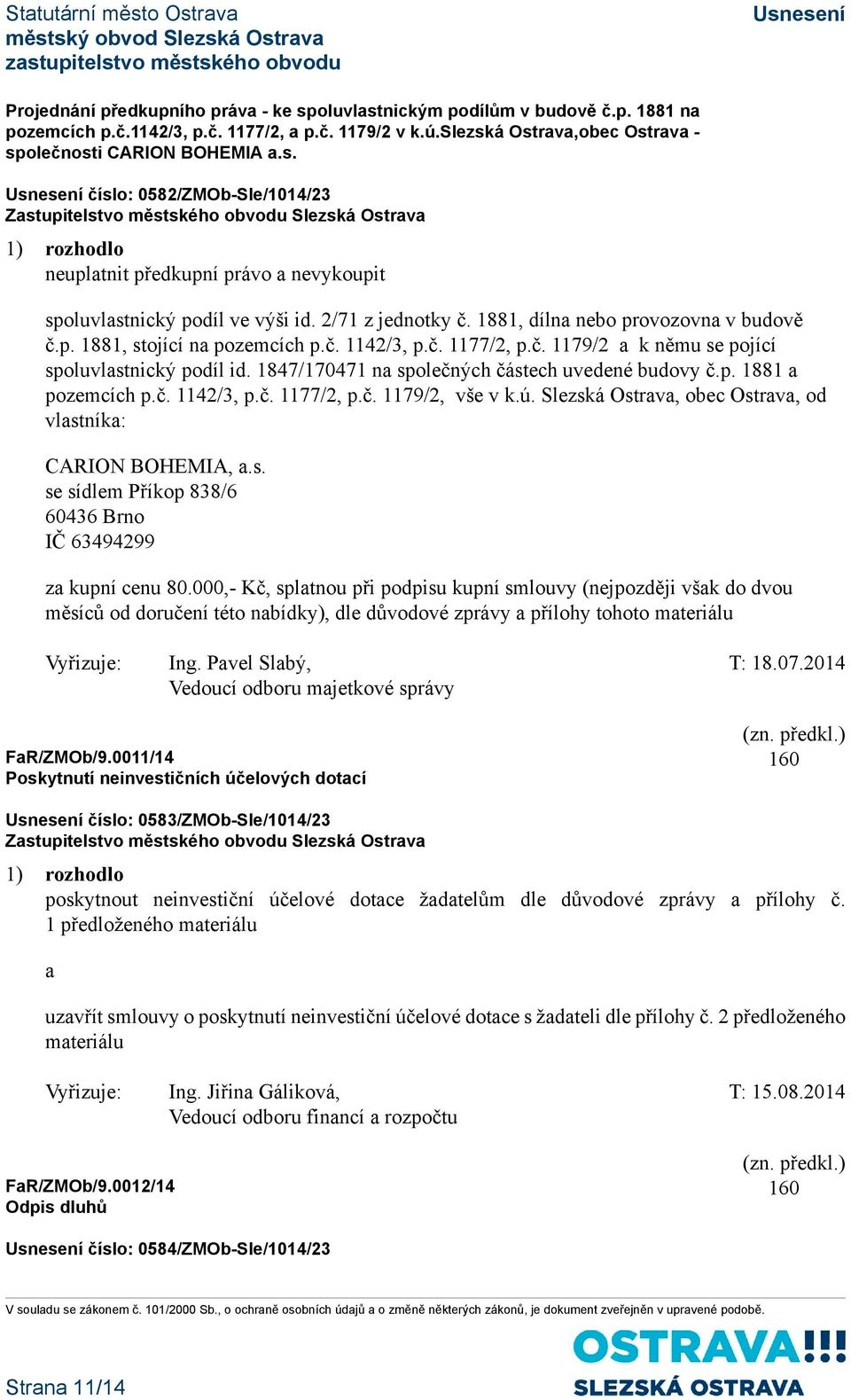 1847/170471 na společných částech uvedené budovy č.p. 1881 a pozemcích p.č. 1142/3, p.č. 1177/2, p.č. 1179/2, vše v k.ú. Slezská Ostrava, obec Ostrava, od vlastníka: CARION BOHEMIA, a.s. se sídlem Příkop 838/6 60436 Brno IČ 63494299 za kupní cenu 80.