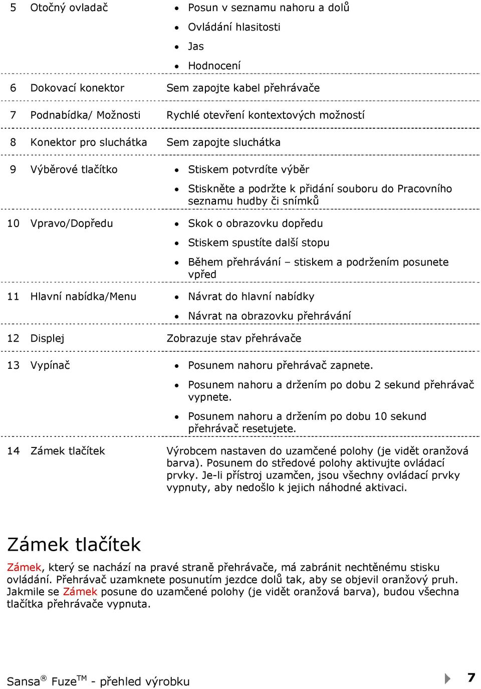 dopředu Stiskem spustíte další stopu Během přehrávání stiskem a podržením posunete vpřed 11 Hlavní nabídka/menu Návrat do hlavní nabídky Návrat na obrazovku přehrávání 12 Displej Zobrazuje stav