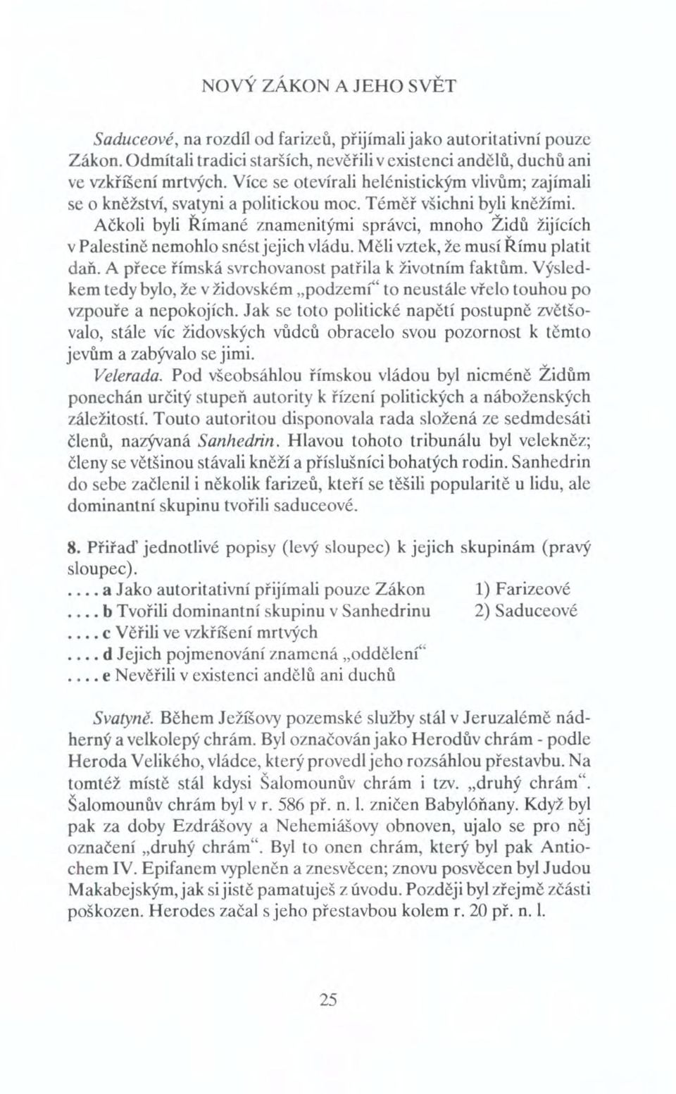 Ačkoli byli Římané znamenitými správci, mnoho Židů žijících v Palestině nemohlo snést jejich vládu. Měli vztek, že musí Římu platit daň. A přece římská svrchovanost patřila k životním faktům.