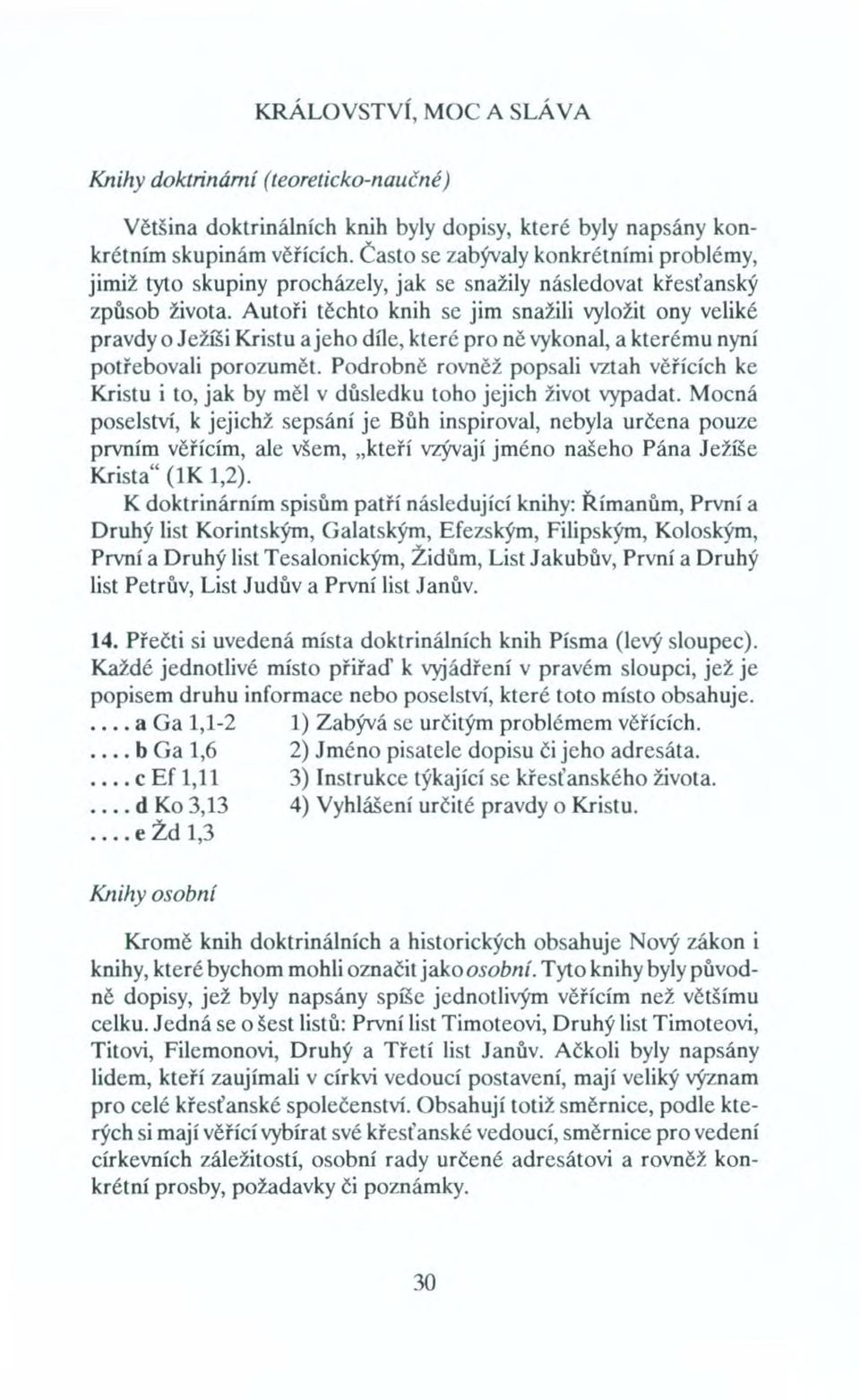 Autoři těchto knih se jim snažili vyložit ony veliké pravdy o Ježíši Kristu a jeho díle, které pro ně vykonal, a kterému nyní potřebovali porozumět.