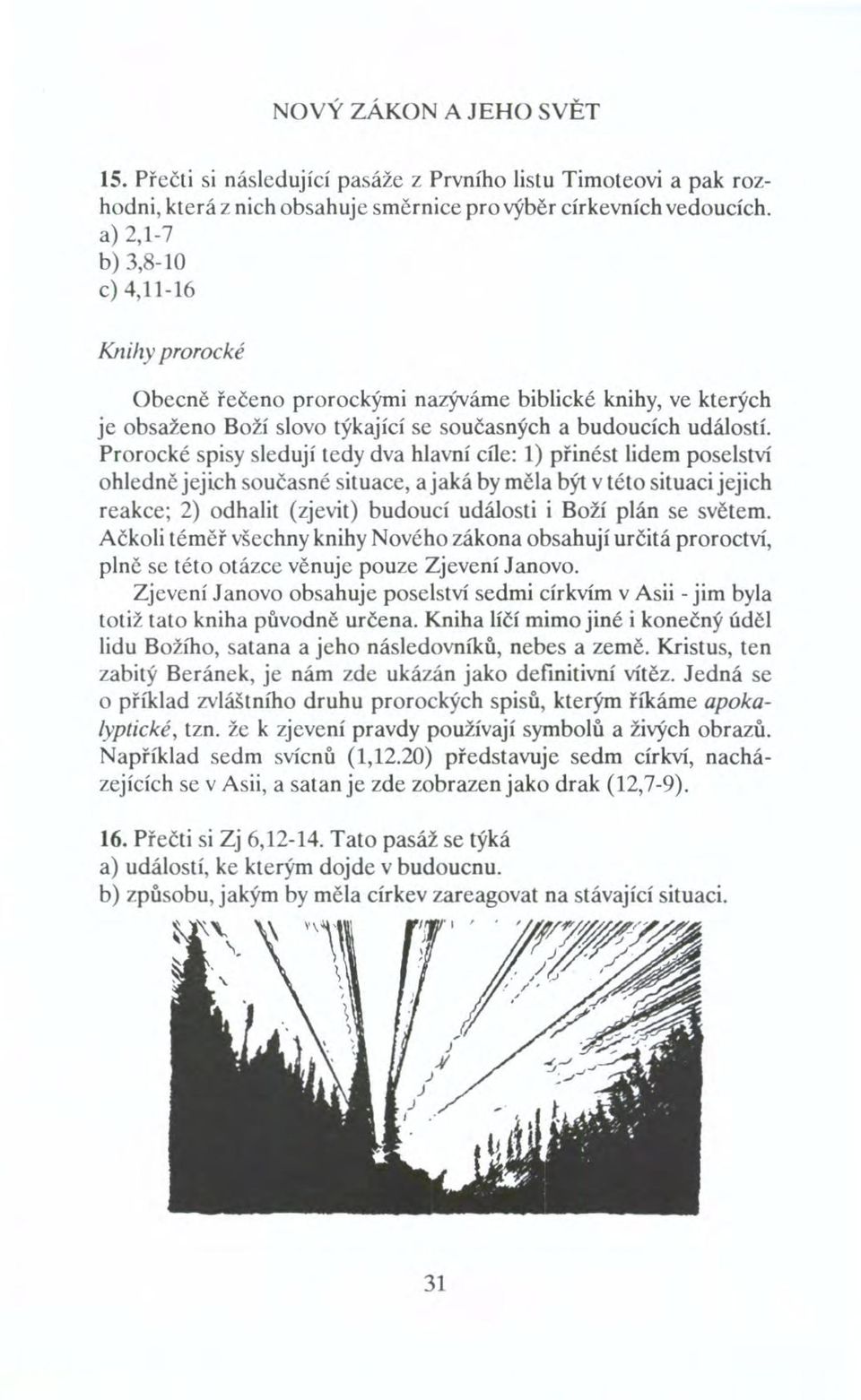 Prorocké spisy sledují tedy dva hlavní cíle: 1) přinést lidem poselství ohledně jejich současné situace, a jaká by měla být v této situaci jejich reakce; 2) odhalit (zjevit) budoucí události i Boží