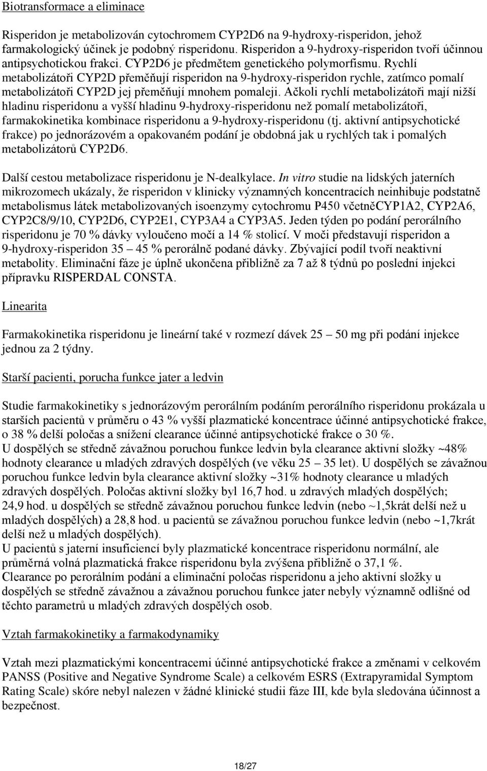 Rychlí metabolizátoři CYP2D přeměňují risperidon na 9-hydroxy-risperidon rychle, zatímco pomalí metabolizátoři CYP2D jej přeměňují mnohem pomaleji.