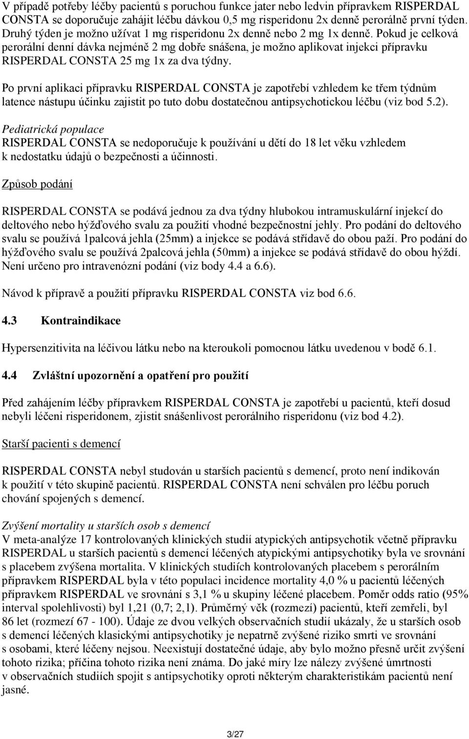 Pokud je celková perorální denní dávka nejméně 2 mg dobře snášena, je možno aplikovat injekci přípravku RISPERDAL CONSTA 25 mg 1x za dva týdny.