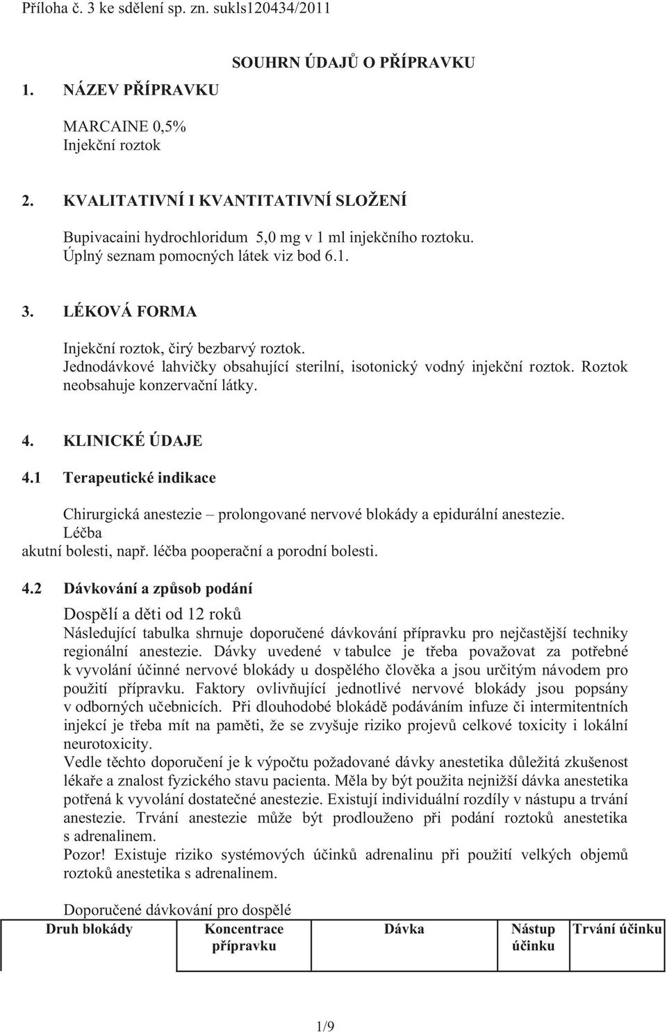 Jednodávkové lahvičky obsahující sterilní, isotonický vodný injekční roztok. Roztok neobsahuje konzervační látky. 4. KLINICKÉ ÚDAJE 4.