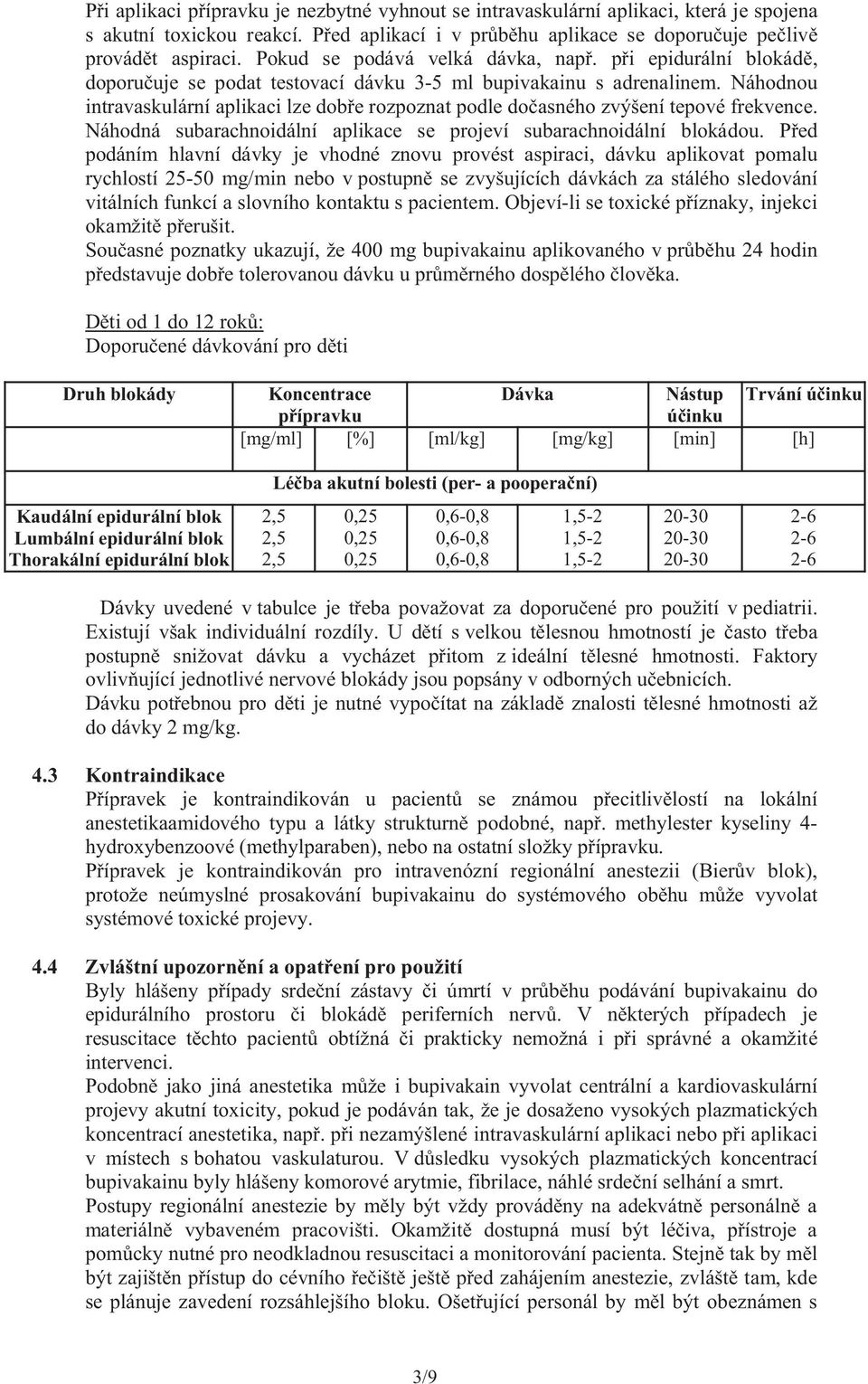 Náhodnou intravaskulární aplikaci lze dobře rozpoznat podle dočasného zvýšení tepové frekvence. Náhodná subarachnoidální aplikace se projeví subarachnoidální blokádou.