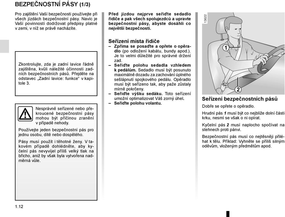 Zkontrolujte, zda je zadní lavice řádně zajištěna, kvůli náležité účinnosti zadních bezpečnostních pásů. Přejděte na odstavec Zadní lavice: funkce v kapitole 3.