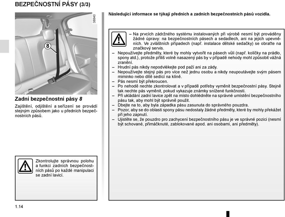 Na prvcích zádržného systému instalovaných při výrobě nesmí být prováděny žádné úpravy: na bezpečnostních pásech a sedadlech, ani na jejich upevněních. Ve zvláštních případech (např.