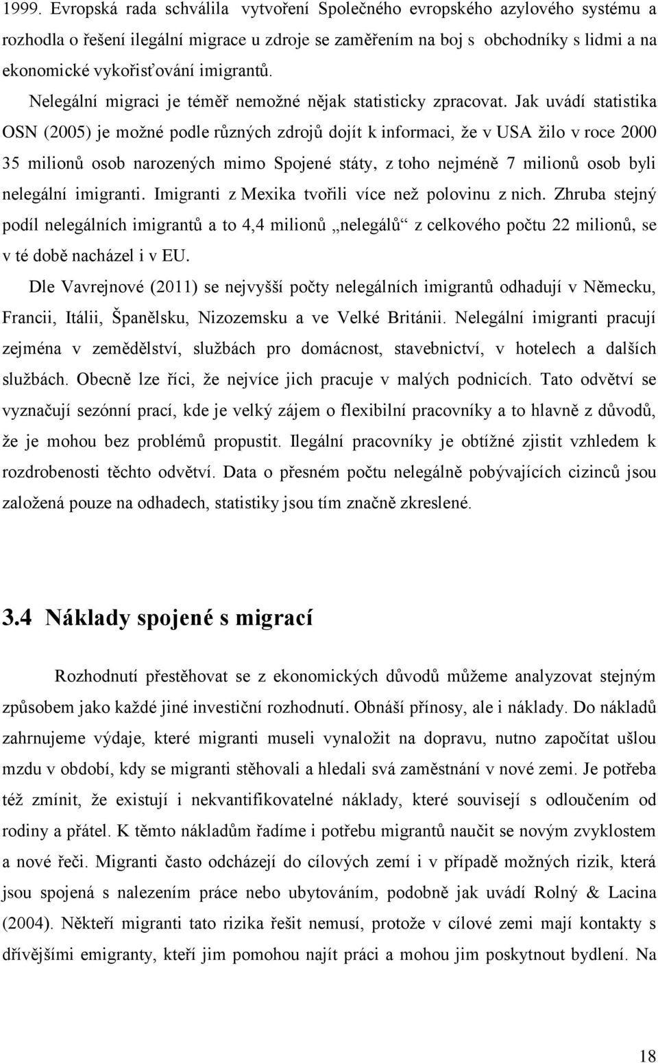 Jak uvádí statistika OSN (2005) je možné podle různých zdrojů dojít k informaci, že v USA žilo v roce 2000 35 milionů osob narozených mimo Spojené státy, z toho nejméně 7 milionů osob byli nelegální