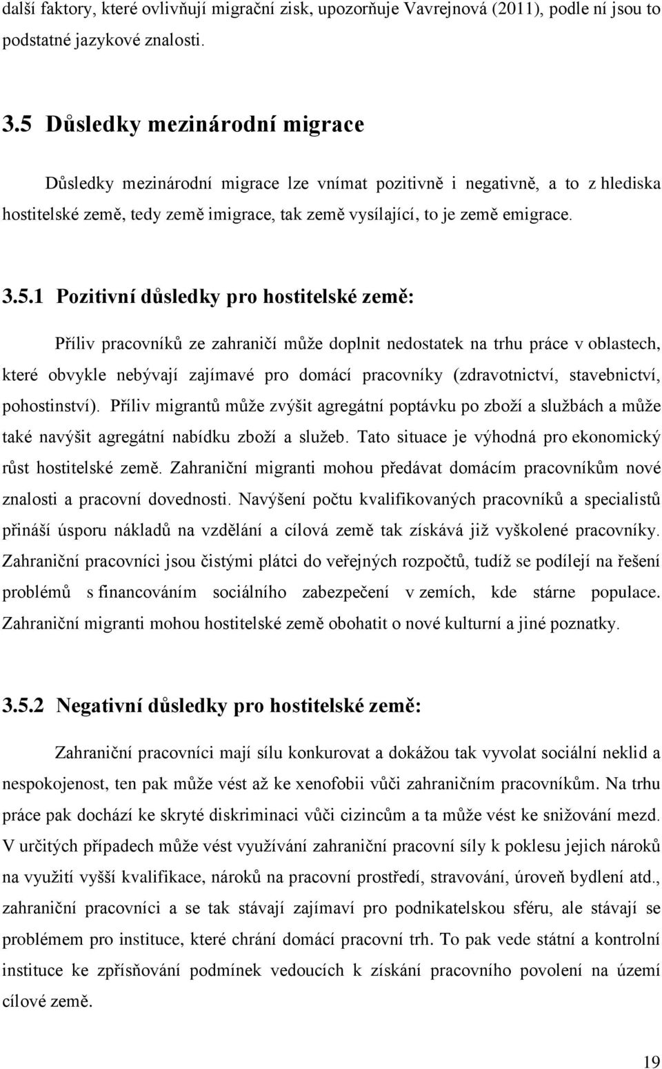 Pozitivní důsledky pro hostitelské země: Příliv pracovníků ze zahraničí může doplnit nedostatek na trhu práce v oblastech, které obvykle nebývají zajímavé pro domácí pracovníky (zdravotnictví,