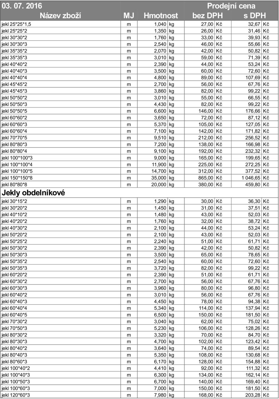 2,700 kg 56,00 Kč 67,76 Kč jekl 45*45*3 m 3,860 kg 82,00 Kč 99,22 Kč jekl 50*50*2 m 3,010 kg 55,00 Kč 66,55 Kč jekl 50*50*3 m 4,430 kg 82,00 Kč 99,22 Kč jekl 50*50*5 m 6,600 kg 146,00 Kč 176,66 Kč