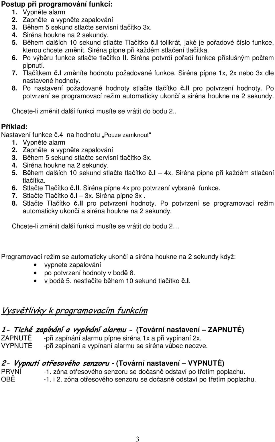 Siréna potvrdí pořadí funkce příslušným počtem pípnutí. 7. Tlačítkem č.i změníte hodnotu požadované funkce. Siréna pípne 1x, 2x nebo 3x dle nastavené hodnoty. 8.