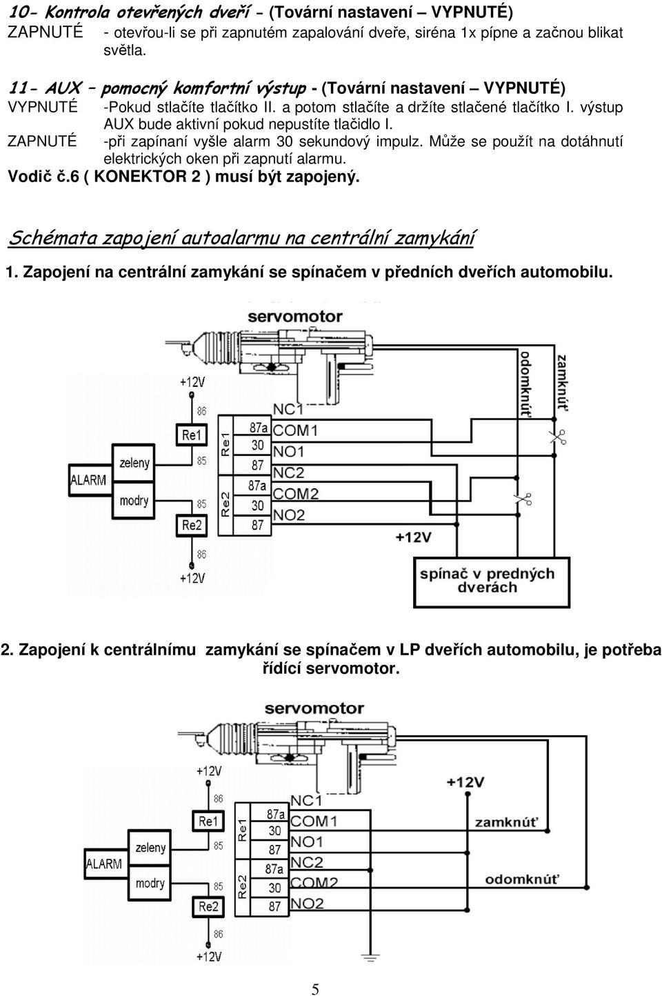 ZAPNUTÉ -při zapínaní vyšle alarm 30 sekundový impulz. Může se použít na dotáhnutí elektrických oken při zapnutí alarmu. Vodič č.6 ( KONEKTOR 2 ) musí být zapojený.