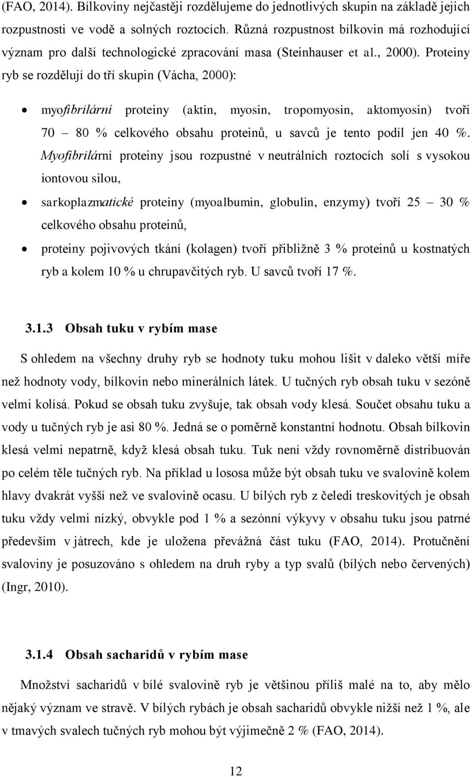 Proteiny ryb se rozdělují do tří skupin (Vácha, 2000): myofibrilární proteiny (aktin, myosin, tropomyosin, aktomyosin) tvoří 70 80 % celkového obsahu proteinů, u savců je tento podíl jen 40 %.