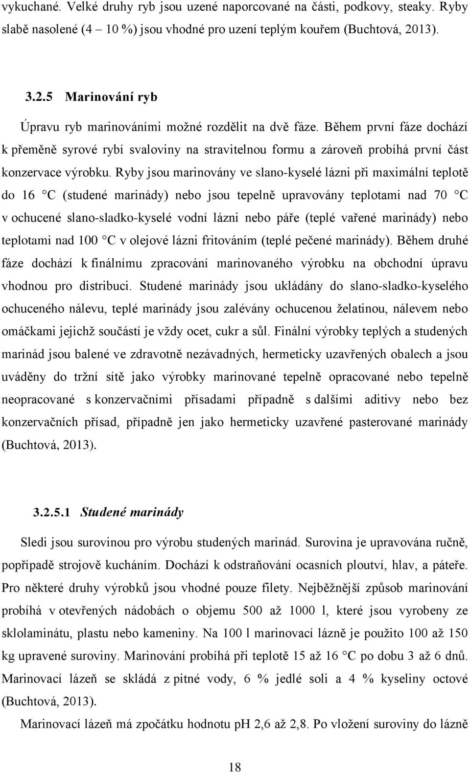 Během první fáze dochází k přeměně syrové rybí svaloviny na stravitelnou formu a zároveň probíhá první část konzervace výrobku.