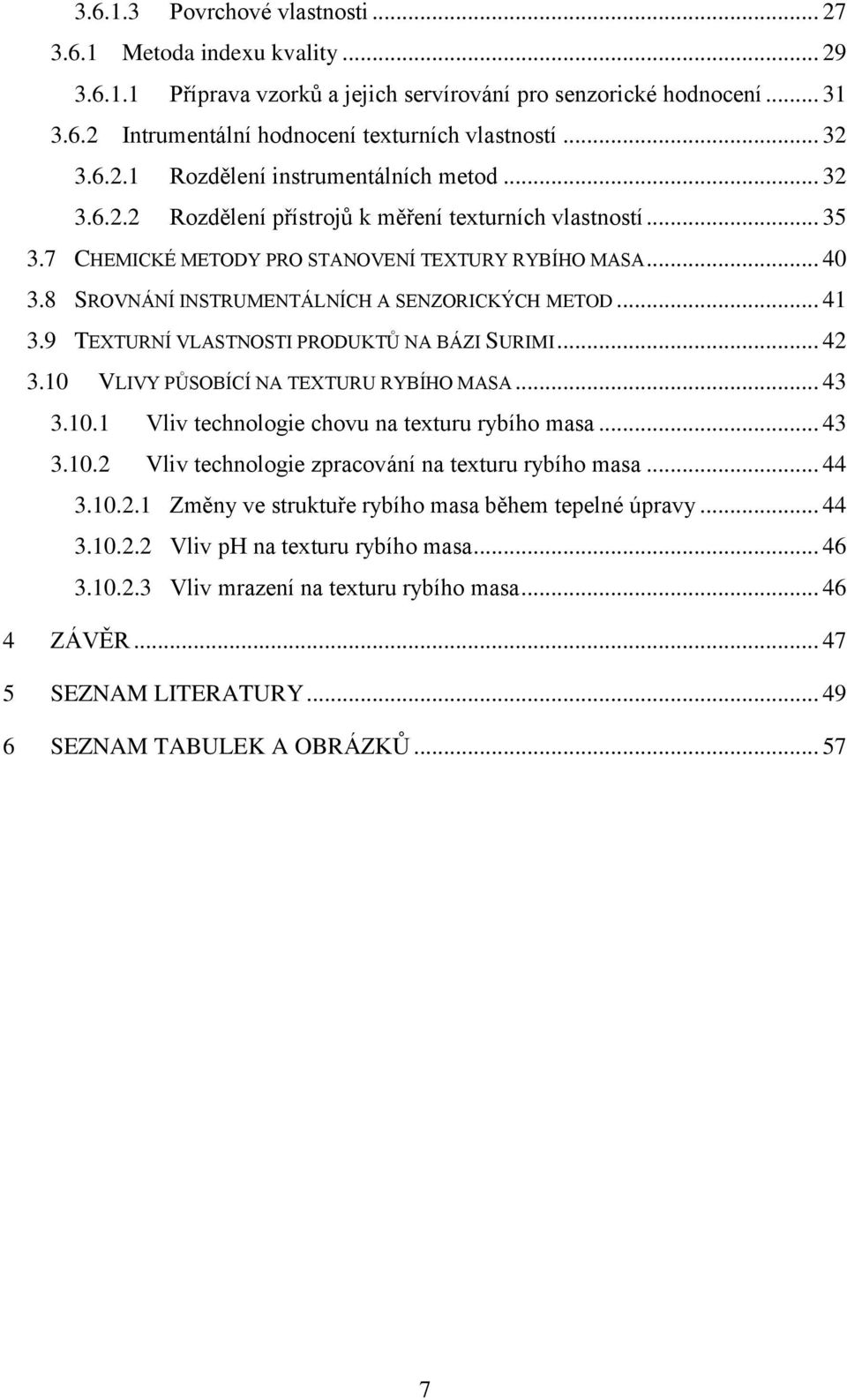 8 SROVNÁNÍ INSTRUMENTÁLNÍCH A SENZORICKÝCH METOD... 41 3.9 TEXTURNÍ VLASTNOSTI PRODUKTŮ NA BÁZI SURIMI... 42 3.10 VLIVY PŮSOBÍCÍ NA TEXTURU RYBÍHO MASA... 43 3.10.1 Vliv technologie chovu na texturu rybího masa.