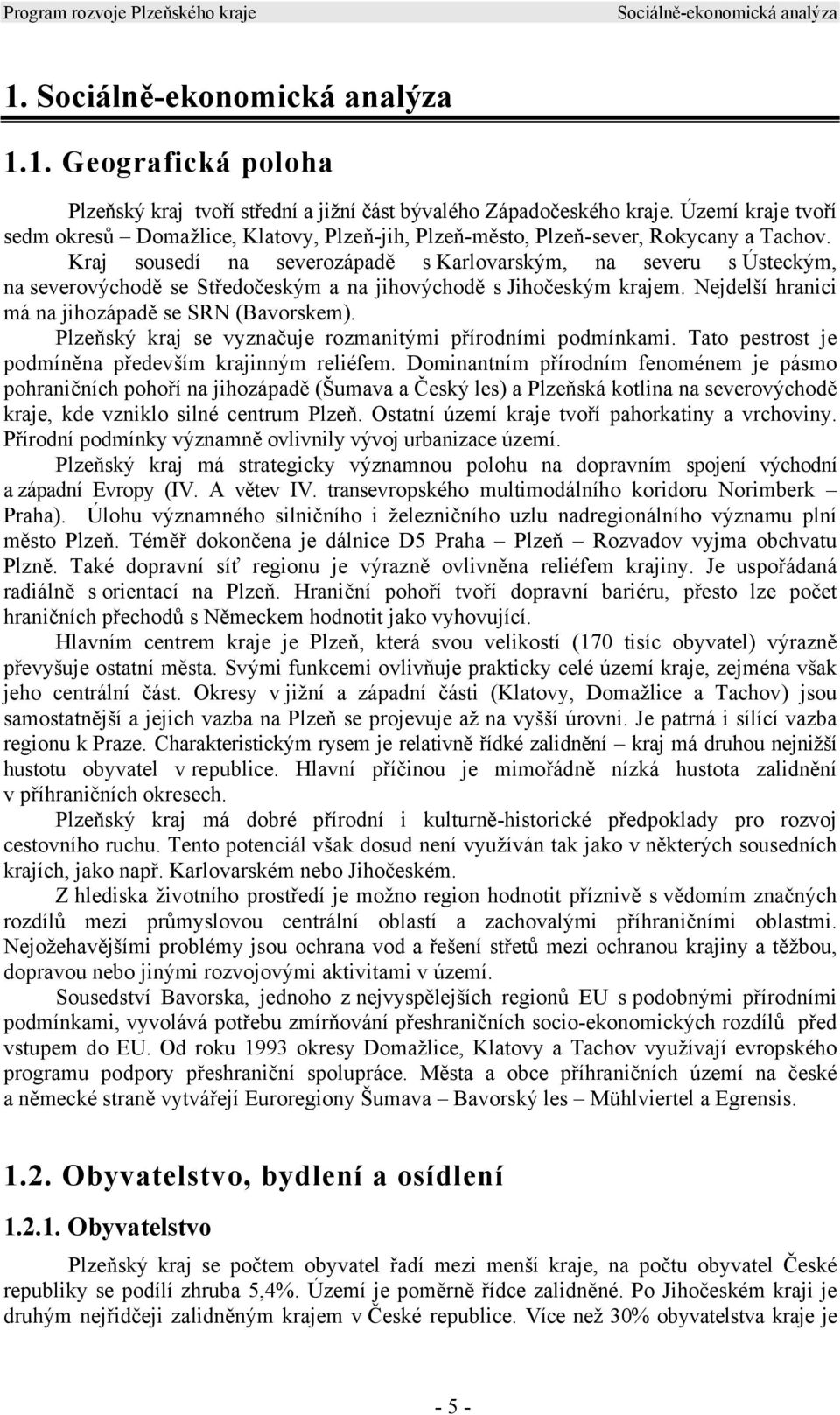 Kraj sousedí na severozápadě s Karlovarským, na severu s Ústeckým, na severovýchodě se Středočeským a na jihovýchodě s Jihočeským krajem. Nejdelší hranici má na jihozápadě se SRN (Bavorskem).