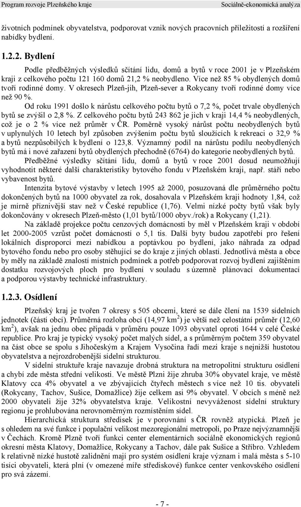 V okresech Plzeň-jih, Plzeň-sever a Rokycany tvoří rodinné domy více než 90 %. Od roku 1991 došlo k nárůstu celkového počtu bytů o 7,2 %, počet trvale obydlených bytů se zvýšil o 2,8 %.