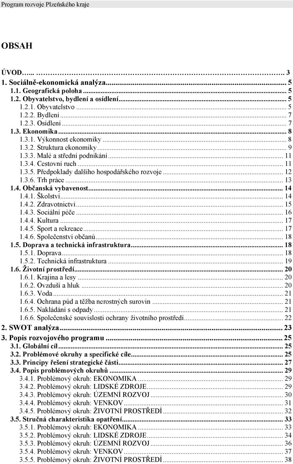 Trh práce... 13 1.4. Občanská vybavenost... 14 1.4.1. Školství... 14 1.4.2. Zdravotnictví... 15 1.4.3. Sociální péče... 16 1.4.4. Kultura... 17 1.4.5. Sport a rekreace... 17 1.4.6. Společenství občanů.