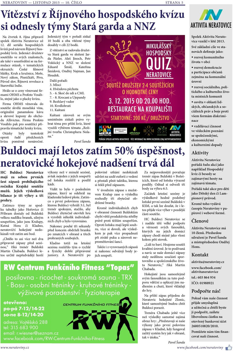 Jedenáct družstev soutěžilo ve svých znalostech, ale také v soustředění se na formulace otázek, v tematických okruzích: České filmové hlášky, Kruh a kružnice, Moře, Nový zákon, Písničkáři, Pivo,