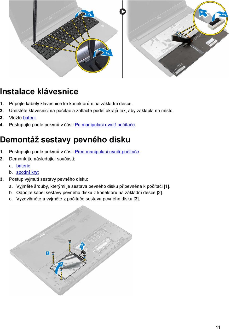 Postupujte podle pokynů v části Před manipulací uvnitř počítače. 2. Demontujte následující součásti: a. baterie b. spodní kryt 3.