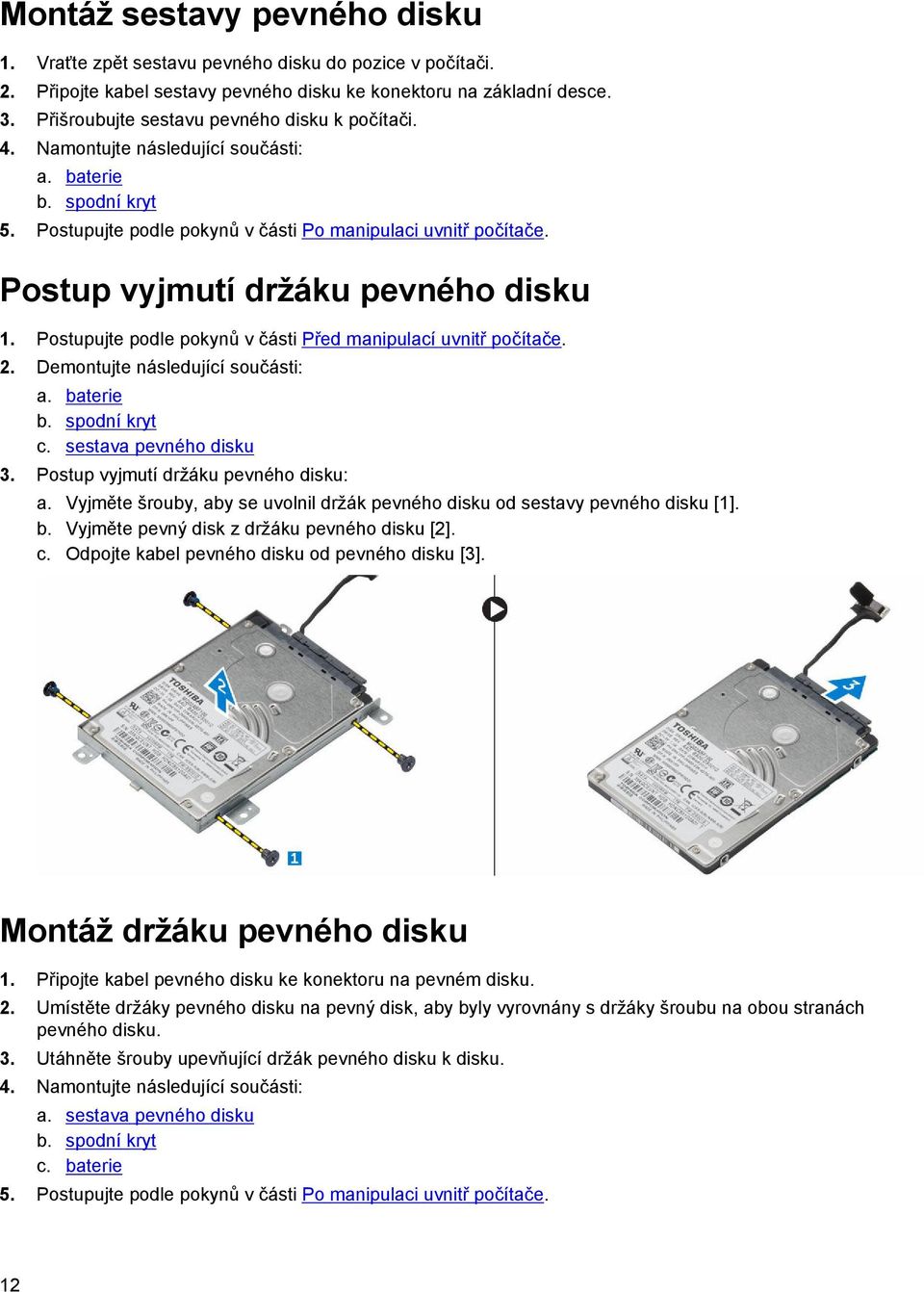 Postup vyjmutí držáku pevného disku 1. Postupujte podle pokynů v části Před manipulací uvnitř počítače. 2. Demontujte následující součásti: a. baterie b. spodní kryt c. sestava pevného disku 3.