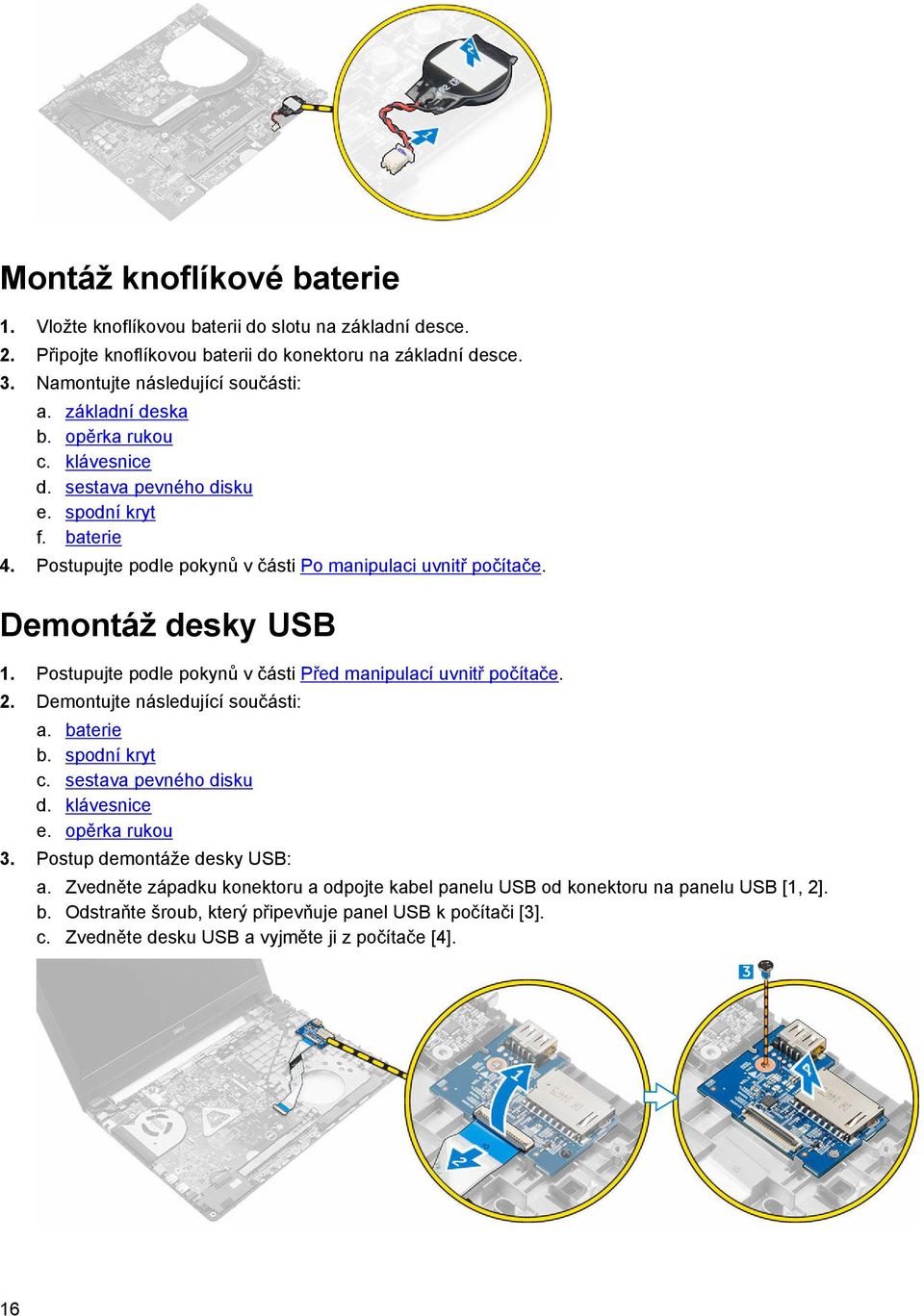 Postupujte podle pokynů v části Před manipulací uvnitř počítače. 2. Demontujte následující součásti: a. baterie b. spodní kryt c. sestava pevného disku d. klávesnice e. opěrka rukou 3.