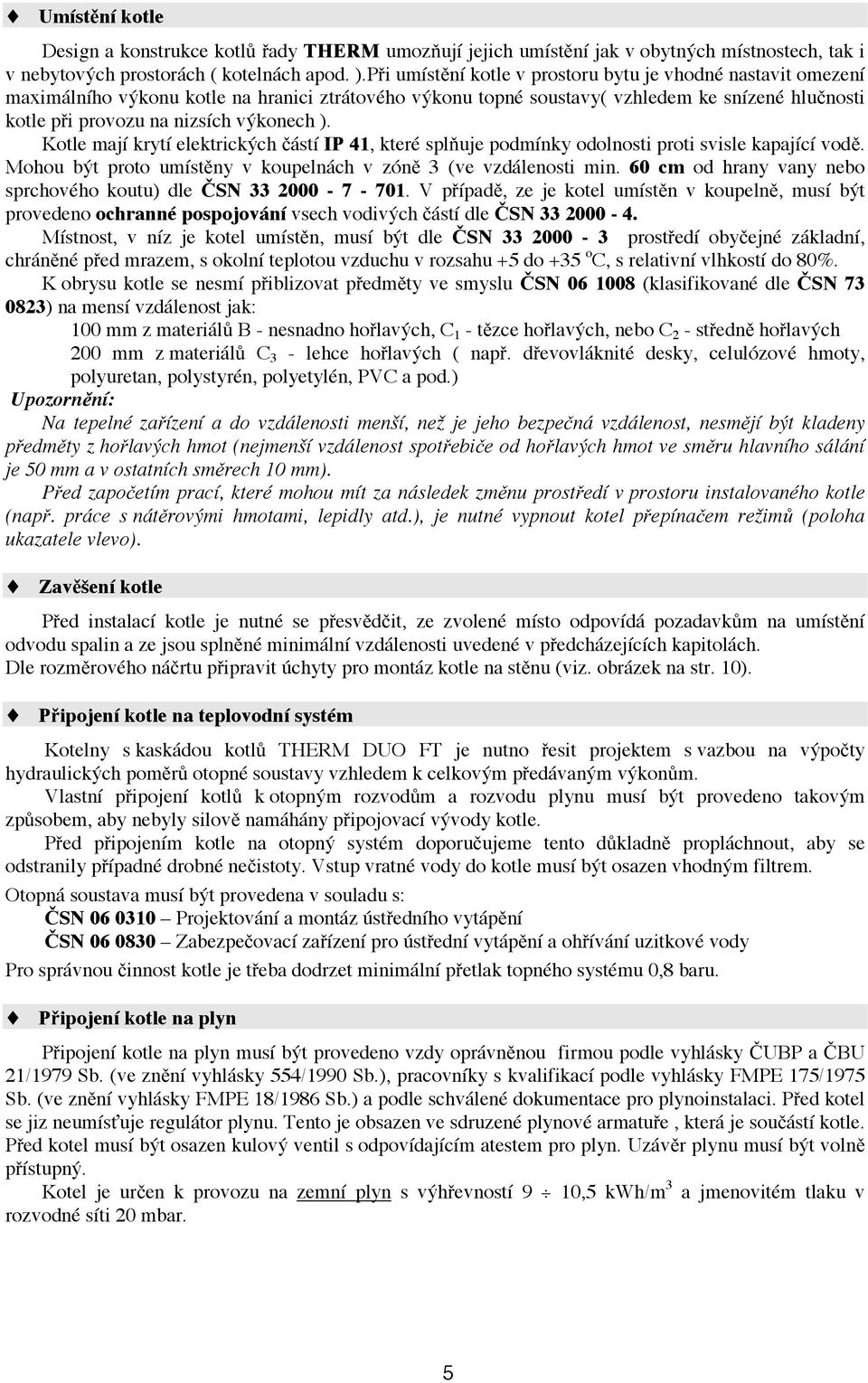 ). Kotle mají krytí elektrických částí IP 41, které splňuje podmínky odolnosti proti svisle kapající vodě. Mohou být proto umístěny v koupelnách v zóně 3 (ve vzdálenosti min.