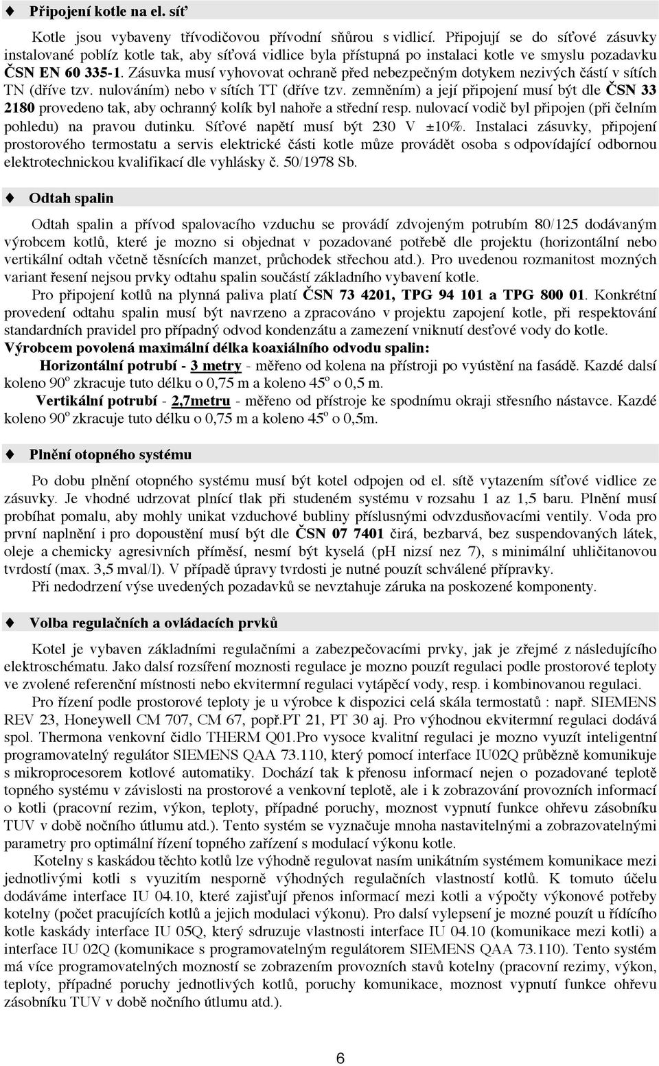 Zásuvka musí vyhovovat ochraně před nebezpečným dotykem neživých částí v sítích TN (dříve tzv. nulováním) nebo v sítích TT (dříve tzv.