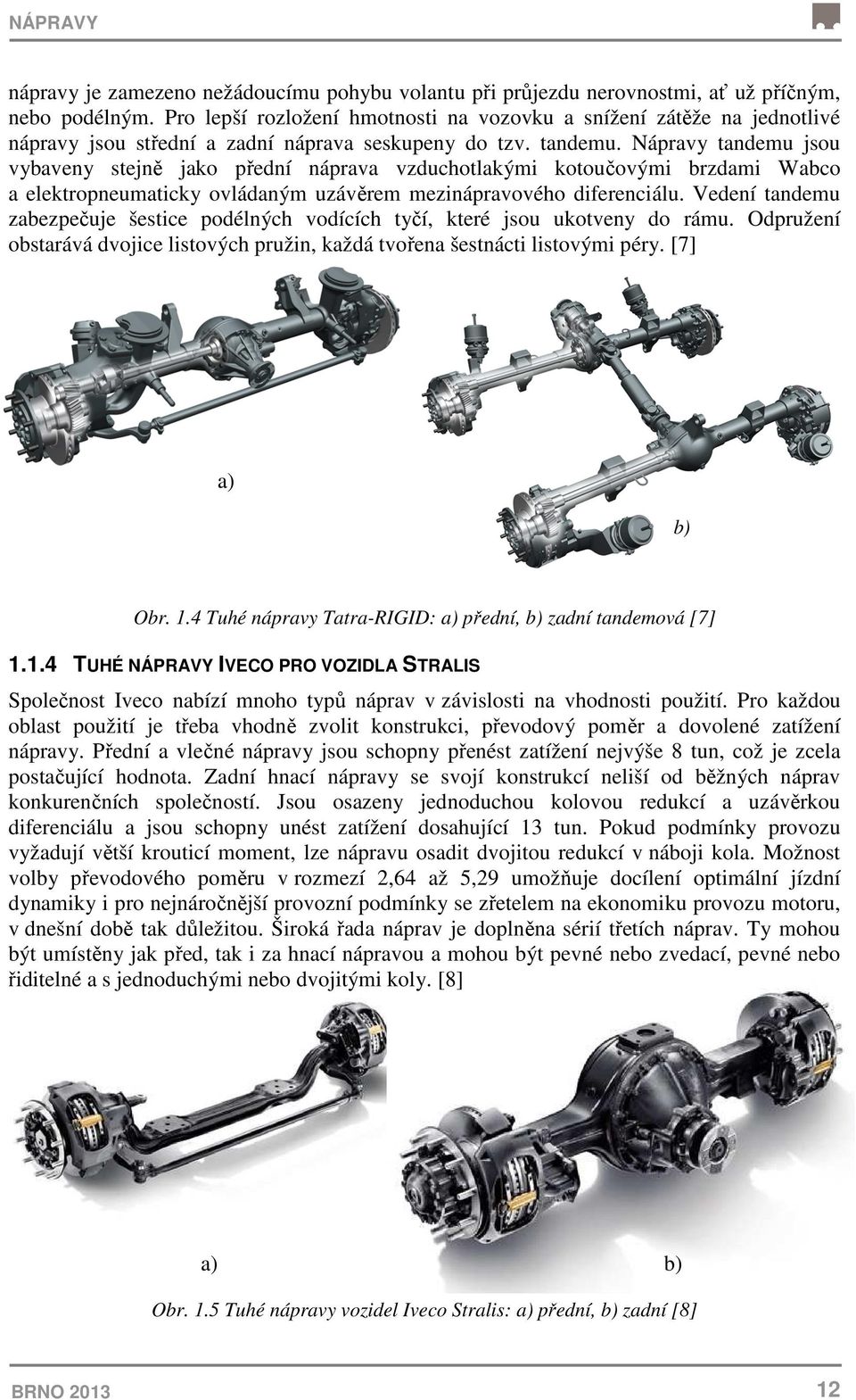 Nápravy tandemu jsou vybaveny stejně jako přední náprava vzduchotlakými kotoučovými brzdami Wabco a elektropneumaticky ovládaným uzávěrem mezinápravového diferenciálu.