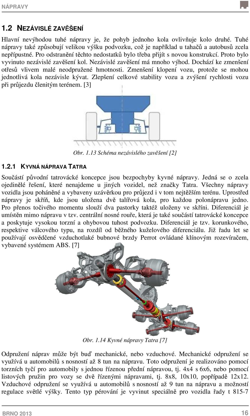 Proto bylo vyvinuto nezávislé zavěšení kol. Nezávislé zavěšení má mnoho výhod. Dochází ke zmenšení otřesů vlivem malé neodpružené hmotnosti.